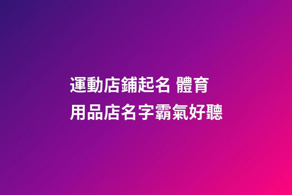運動店鋪起名 體育用品店名字霸氣好聽-第1張-店鋪起名-玄機派